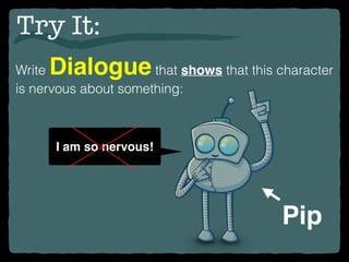 Try It:
Write Dialogue that shows that this character
is nervous about something:
Pip
I am so nervous!
 