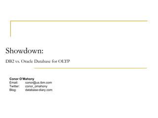 Showdown:  DB2 vs. Oracle Database for OLTP   Conor O’Mahony Email: [email_address] Twitter: conor_omahony Blog: db2news.wordpress.com Conor O’Mahony Email: [email_address] Twitter: conor_omahony Blog: database-diary.com 