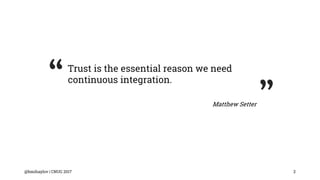 @bmihaylov | CNUG 2017 2
Trust is the essential reason we need
continuous integration.
Matthew Setter
“
”
 