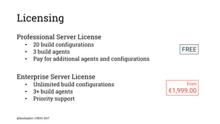 Licensing
Professional Server License
• 20 build configurations
• 3 build agents
• Pay for additional agents and configurations
Enterprise Server License
• Unlimited build configurations
• 3+ build agents
• Priority support
@bmihaylov | CNUG 2017
FREE
from
€1,999.00
 
