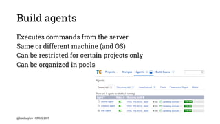 Build agents
Executes commands from the server
Same or different machine (and OS)
Can be restricted for certain projects only
Can be organized in pools
@bmihaylov | CNUG 2017
 