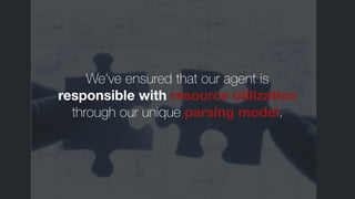 We’ve ensured that our agent is
responsible with resource utilization
through our unique parsing model.
 