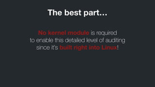 The best part…
No kernel module is required
to enable this detailed level of auditing
since it’s built right into Linux!
 