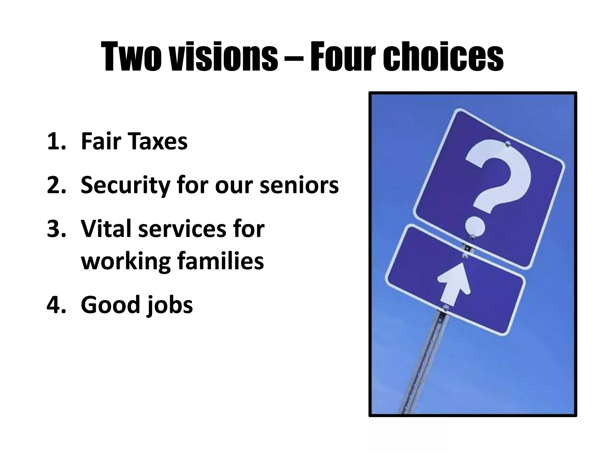 Two visions – Four choices

1. Fair Taxes
2. Security for our seniors
3. Vital services for
   working families
4. Good jobs
 
