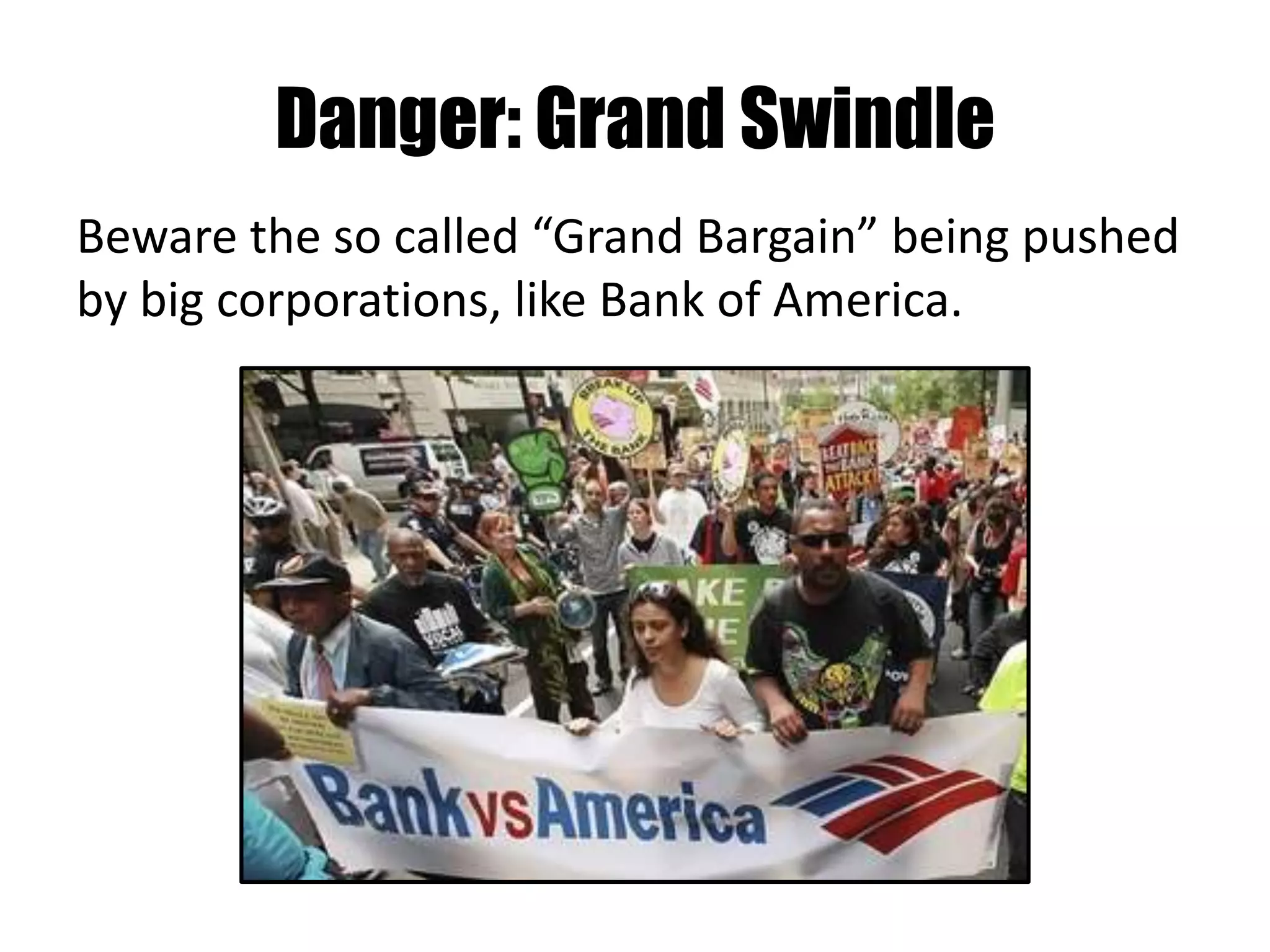 Danger: Grand Swindle
Beware the so called “Grand Bargain” being pushed
by big corporations, like Bank of America.
 
