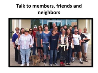 Talk to members, friends and
         neighbors
 