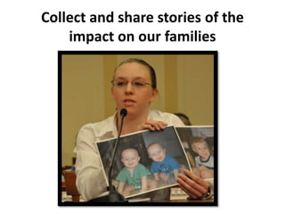 Collect and share stories of the
    impact on our families
 