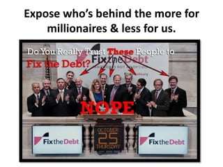 Expose who’s behind the more for
    millionaires & less for us.
 