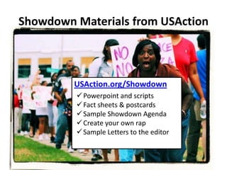 Showdown Materials from USAction



         USAction.org/Showdown
          Powerpoint and scripts
          Fact sheets & postcards
          Sample Showdown Agenda
          Create your own rap
          Sample Letters to the editor
 