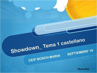 Showdown_ Tema 1 castellano
CEIP BOSCH MARIN SEPTIEMBRE´16
Nuria Ros
 