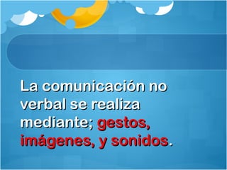La comunicación noLa comunicación no
verbal se realizaverbal se realiza
mediante;mediante; gestos,gestos,
imágenes, y sonidosimágenes, y sonidos..
 