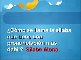 ¿Cómo se llama la sílaba¿Cómo se llama la sílaba
que tiene unaque tiene una
pronunciación máspronunciación más
débil?débil? Sílaba átona.Sílaba átona.
 