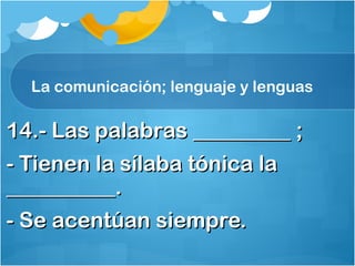 La comunicación; lenguaje y lenguas
14.- Las palabras _________ ;14.- Las palabras _________ ;
- Tienen la sílaba tónica la- Tienen la sílaba tónica la
__________.__________.
- Se acentúan siempre.- Se acentúan siempre.
 