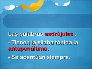 Las palabrasLas palabras esdrújulasesdrújulas ;;
- Tienen la sílaba tónica la- Tienen la sílaba tónica la
antepenúltimaantepenúltima..
- Se acentúan siempre.- Se acentúan siempre.
 