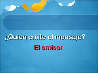 ¿Quién emite el mensaje?¿Quién emite el mensaje?
El emisorEl emisor
 