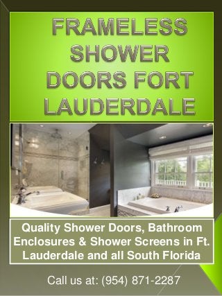 Call us at: (954) 871-2287
Quality Shower Doors, Bathroom
Enclosures & Shower Screens in Ft.
Lauderdale and all South Florida
 