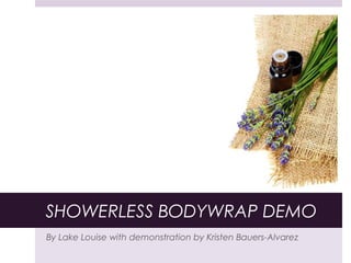 SHOWERLESS BODYWRAP DEMO 
By Lake Louise with demonstration by Kristen Bauers-Alvarez 
 