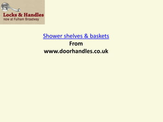 Shower shelves & baskets
         From
www.doorhandles.co.uk
 