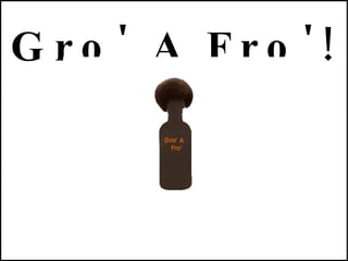 Gro' A Fro'! 
