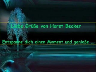 Liebe Grüße von Horst Becker  Entspanne dich einen Moment und genieße … 