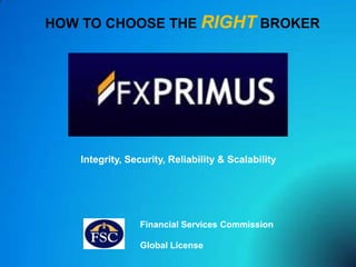 HOW TO CHOOSE THE RIGHT BROKER Integrity, Security, Reliability & Scalability Financial Services Commission Global License 