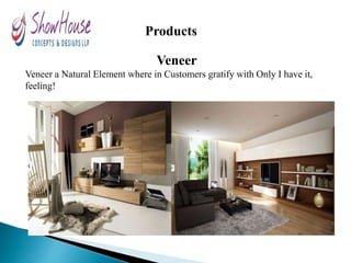 Products
Veneer
Veneer a Natural Element where in Customers gratify with Only I have it,
feeling!
 