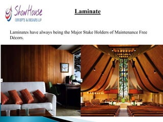 Laminate
Laminates have always being the Major Stake Holders of Maintenance Free
Décors.
 