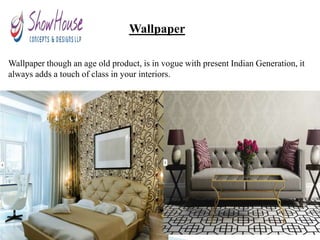 Wallpaper
Wallpaper though an age old product, is in vogue with present Indian Generation, it
always adds a touch of class in your interiors.
 