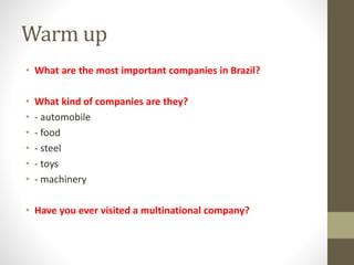 Warm up
• What are the most important companies in Brazil?
• What kind of companies are they?
• - automobile
• - food
• - ...