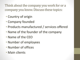Thinkabout the companyyouworkfor or a
companyyouknow.Discussthese topics:
• Country of origin
• Company founded
• Products...