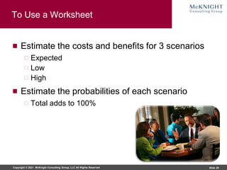 Copyright © 2021 McKnight Consulting Group, LLC All Rights Reserved Slide 29
To Use a Worksheet
Estimate the costs and ben...