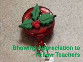 Showing Appreciation to
Fellow Teachers
 