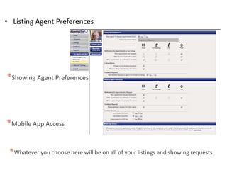 • Listing Agent Preferences 
*Showing Agent Preferences 
*Mobile App Access 
*Whatever you choose here will be on all of your listings and showing requests 
 