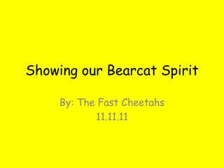 Showing our Bearcat Spirit

     By: The Fast Cheetahs
            11.11.11
 
