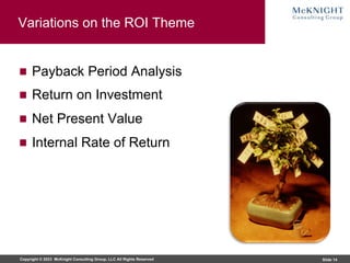 Copyright © 2023 McKnight Consulting Group, LLC All Rights Reserved Slide 14
Variations on the ROI Theme
Payback Period Analysis
Return on Investment
Net Present Value
Internal Rate of Return
 
