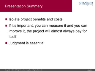 Copyright © 2023 McKnight Consulting Group, LLC All Rights Reserved Slide 36
Presentation Summary
Isolate project benefits and costs
If it’s important, you can measure it and you can
improve it, the project will almost always pay for
itself
Judgment is essential
 