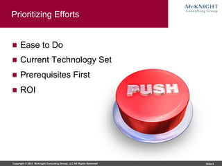 Copyright © 2023 McKnight Consulting Group, LLC All Rights Reserved Slide 6
Prioritizing Efforts
Ease to Do
Current Technology Set
Prerequisites First
ROI
 