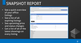 SNAPSHOT REPORT
• See a quick overview
of your office
listings
• See a list of all
expiring listings
• See upcoming price
and status changes
• Get a list of all of the
latest showings on
every listing
32
 