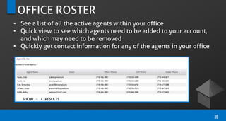 OFFICE ROSTER
• See a list of all the active agents within your office
• Quick view to see which agents need to be added to your account,
and which may need to be removed
• Quickly get contact information for any of the agents in your office
36
 