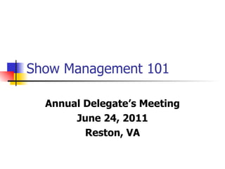 Show Management 101  Annual Delegate’s Meeting June 24, 2011 Reston, VA 