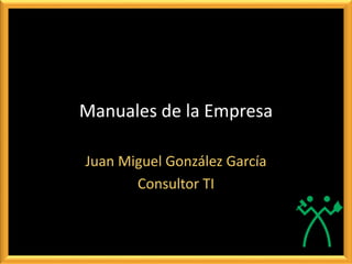 Manuales de la Empresa
Juan Miguel González García
Consultor TI
 