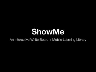 ShowMe
An Interactive White Board + Mobile Learning Library
 