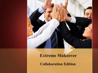 Extreme Makeover
Collaboration Edition
 