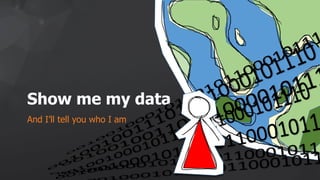 Show me my data
And I’ll tell you who I am
 