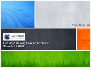 Amar Shah




End User Training Solution Overview
SharePoint 2010
 