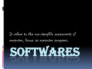 It refers to the non-tangible components of
computer, known as computer programs.

SOFTWARES

 