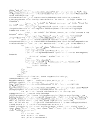 class="yui-t1"><script
type='text/javascript'>gLaunchProfile.start('RT_GB');</script><div id="hd"> <div
id="globalbuttonbartop" class="globalbuttonbar clearfix"> <div class="floatleft">
<form name="frmChkMailtop"
action="showFolder;_ylc=X3oDMTBuc2VvaG9oBF9TAzM5ODMwMTAyNgRhYwNjaGtNYWls?
&.rand=1356879942&order=down&pSize=25&tt=1056" method="GET"><p><span class="btn
clearfix">
                  <input type="submit" id="global_check_mail_top" title="Check for
new mail" value="Check Mail" />
                  </span><input type="hidden" name=".rand" value="1356879942"
/></p></form><form action="compose?&.rand=1356879942" method="GET"><p><span
class="btn clearfix">
                  <input type="submit" id="global_compose_top" title="Compose a new
message" value="New" />
                  </span><input type="hidden" name=".rand" value="1356879942"
/></p></form></div><div id="searchtestfieldstop" class="searchforms">
             <form id="searchTheMailFrmtop" name="searchTheMailFrmtop"
action="/vs/search;_ylc=X3oDMTBvYmtsZDN2BF9TAzM5ODMwMTAyNgRhYwNzcmNoTWFpbA--?fid=
%2540S%2540Search&.rand=1356879942" method="post" target="_top" role="search">
             <p>
                  <label for="msqtop" class="offscreen">Mail Search</label>
                  <span class="msearch">
                  <input type="hidden" name="nsrch" value="1"/>
                  <input class="inputsearchtext" type="text" size="18" maxlength=50
name="s"
                      id="msqtop" value="" style="float:left;"/>
                  </span>
                  <span class="btn clearfix">
                  <input type="submit" id="mailsearchtop" name="MailSearch"
                      value="Mail Search"
                      title="Mail Search" />
                  </span>
             </p>
             </form>
             </div>
         </div>
         </div><script>YAHOO.util.Event.on(["searchTheWebtop",
"searchTheWebbottom"], "submit",
webSearchHandle);YAHOO.util.Event.on(["yhdr_msrch_button"], "click",
mailSearchHandle);</script><script
type='text/javascript'>gLaunchProfile.stop('RT_GB', false);</script><div
id="bd"><script
type='text/javascript'>gLaunchProfile.start('RT_LP');</script><table width="100%"
cellspacing="0" cellpadding="0" border="0"><tr valign="top">
             <td id="leftcol"><table id="ltable"><tr valign="top"><td
nowrap><script>if (YAHOO.mc.page.leftNav)
{YAHOO.mc.page.leftNav.cleanup();}</script><script>YAHOO.mc.page.leftNav = new
LeftNavHandler();</script><script>if (!asyncMode) {YAHOO.util.Event.on("leftnav",
"click", YAHOO.mc.leftNav.navClick);}YAHOO.util.Event.on("leftnav", "mouseover",
YAHOO.mc.leftNav.mHover);YAHOO.util.Event.on("leftnav", "mouseout",
YAHOO.mc.leftNav.mOut);</script><div id="leftnav"><div id="MNW">&nbsp;</div><div
class="separator" style="margin-bottom:7px;"></div><ul><li
class="roundmodules"><div class="modulecontainer sidebar"> <div class="first">
<span class="first"></span> <span class="last"></span> </div><div id="folderlist"
style="padding-bottom:5px;">
             <ol>
             <li class="boxlist">
             <div id="defaultfolders">
             <div id="deffoldersheader">
 
