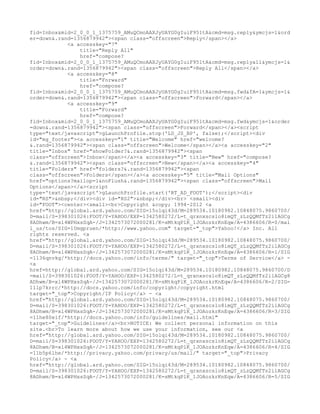 fid=Inbox&mid=2_0_0_1_1375759_AMuQCmoAAXJyUAYG0gIuiF951tA&cmd=msg.reply&ymcjs=1&ord
er=down&.rand=1356879942"><span class="offscreen">Reply</span></a>
            <a accesskey="7"
                title="Reply All"
                href="compose?
fid=Inbox&mid=2_0_0_1_1375759_AMuQCmoAAXJyUAYG0gIuiF951tA&cmd=msg.replyall&ymcjs=1&
order=down&.rand=1356879942"><span class="offscreen">Reply All</span></a>
            <a accesskey="8"
                title="Forward"
                href="compose?
fid=Inbox&mid=2_0_0_1_1375759_AMuQCmoAAXJyUAYG0gIuiF951tA&cmd=msg.fwd&fA=1&ymcjs=1&
order=down&.rand=1356879942"><span class="offscreen">Forward</span></a>
            <a accesskey="9"
                title="Forward"
                href="compose?
fid=Inbox&mid=2_0_0_1_1375759_AMuQCmoAAXJyUAYG0gIuiF951tA&cmd=msg.fwd&ymcjs=1&order
=down&.rand=1356879942"><span class="offscreen">Forward</span></a><script
type="text/javascript">gLaunchProfile.stop('LD_JS_BP', false);</script><div
id="mg_footer"><a accesskey="1" title="Welcome" href="welcome?
&.rand=1356879942"><span class="offscreen">Welcome</span></a><a accesskey="2"
title="Inbox" href="showFolder?&.rand=1356879942"><span
class="offscreen">Inbox</span></a><a accesskey="3" title="New" href="compose?
&.rand=1356879942"><span class="offscreen">New</span></a><a accesskey="4"
title="Folders" href="folders?&.rand=1356879942"><span
class="offscreen">Folders</span></a><a accesskey="5" title="Mail Options"
href="options?mailop=1&noFlush&.rand=1356879942"><span class="offscreen">Mail
Options</span></a><script
type='text/javascript'>gLaunchProfile.start('RT_AD_FOOT');</script><div
id="RS">&nbsp;</div><div id="RS2">&nbsp;</div><br> <small><div
id="FOOT"><center><small><br>Copyright &copy; 1994-2012 <a
href="http://global.ard.yahoo.com/SIG=15olqi43d/M=289534.10180982.10848075.9860700/
D=mail/S=398301026:FOOT/Y=YAHOO/EXP=1342580272/L=t_qrxnxscslo8imQT_zLzQQMfTz2ilAGCg
8ADhwm/B=xl4WPHxsSqA-/J=1342573072000281/K=sMtkqPlK_1JOAozkrKnEqw/A=4386606/R=0/mai
l_us/tos/SIG=10mgpruen/*http://www.yahoo.com" target="_top">Yahoo!</a> Inc. All
rights reserved. <a
href="http://global.ard.yahoo.com/SIG=15olqi43d/M=289534.10180982.10848075.9860700/
D=mail/S=398301026:FOOT/Y=YAHOO/EXP=1342580272/L=t_qrxnxscslo8imQT_zLzQQMfTz2ilAGCg
8ADhwm/B=xl4WPHxsSqA-/J=1342573072000281/K=sMtkqPlK_1JOAozkrKnEqw/A=4386606/R=1/SIG
=1136qnvkg/*http://docs.yahoo.com/info/terms/" target="_top">Terms of Service</a> -
<a
href=http://global.ard.yahoo.com/SIG=15olqi43d/M=289534.10180982.10848075.9860700/D
=mail/S=398301026:FOOT/Y=YAHOO/EXP=1342580272/L=t_qrxnxscslo8imQT_zLzQQMfTz2ilAGCg8
ADhwm/B=xl4WPHxsSqA-/J=1342573072000281/K=sMtkqPlK_1JOAozkrKnEqw/A=4386606/R=2/SIG=
11lp7krrc/*http://docs.yahoo.com/info/copyright/copyright.html
target="_top">Copyright/IP Policy</a> - <a
href="http://global.ard.yahoo.com/SIG=15olqi43d/M=289534.10180982.10848075.9860700/
D=mail/S=398301026:FOOT/Y=YAHOO/EXP=1342580272/L=t_qrxnxscslo8imQT_zLzQQMfTz2ilAGCg
8ADhwm/B=xl4WPHxsSqA-/J=1342573072000281/K=sMtkqPlK_1JOAozkrKnEqw/A=4386606/R=3/SIG
=11he80eif/*http://docs.yahoo.com/info/guidelines/mail.html"
target="_top">Guidelines</a><br>NOTICE: We collect personal information on this
site.<br>To learn more about how we use your information, see our <a
href="http://global.ard.yahoo.com/SIG=15olqi43d/M=289534.10180982.10848075.9860700/
D=mail/S=398301026:FOOT/Y=YAHOO/EXP=1342580272/L=t_qrxnxscslo8imQT_zLzQQMfTz2ilAGCg
8ADhwm/B=xl4WPHxsSqA-/J=1342573072000281/K=sMtkqPlK_1JOAozkrKnEqw/A=4386606/R=4/SIG
=11b5p6lhe/*http://privacy.yahoo.com/privacy/us/mail/" target="_top">Privacy
Policy</a> - <a
href="http://global.ard.yahoo.com/SIG=15olqi43d/M=289534.10180982.10848075.9860700/
D=mail/S=398301026:FOOT/Y=YAHOO/EXP=1342580272/L=t_qrxnxscslo8imQT_zLzQQMfTz2ilAGCg
8ADhwm/B=xl4WPHxsSqA-/J=1342573072000281/K=sMtkqPlK_1JOAozkrKnEqw/A=4386606/R=5/SIG
 