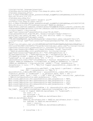 </script><script language=javascript>
if(window.xzq_svr)xzq_svr('http://csc.beap.bc.yahoo.com/');
if(window.xzq_p)xzq_p('yi?
bv=1.0.0&bs=(128vodhur(gid$t_qrxnxscslo8imQT_zLzQQMfTz2ilAGCg8ADhwm,st$134257307195
9251,v$1.0))&t=J_3-D_3');
if(window.xzq_s)xzq_s();
</script><noscript><img width=1 height=1 alt=""
src="http://csc.beap.bc.yahoo.com/yi?
bv=1.0.0&bs=(128vodhur(gid$t_qrxnxscslo8imQT_zLzQQMfTz2ilAGCg8ADhwm,st$134257307195
9251,v$1.0))&t=J_3-D_3"></noscript><script> YAHOO.mc.AdIdLog =
"N/M=787833.14867190.14882926.10748025/A=6617936&MNW/M=349219.11941972.12381836.493
7104/A=4426443&REC/M=787833.15167784.14826220.14507611/A=6284752&RS/&RS2/&";</scrip
t></div></small> </div><script
type="text/javascript">gLaunchProfile.stop('RT_AD_FOOT',
true);gLaunchProfile.stop('RT_BP', false);</script></body></html><!--
mc1019.mail.sg1.yahoo.com Wed, 18 Jul 2012 08:57:52 +0800 --> <script
type="text/javascript">document.cookie
="YM.MGC=bZQ8KWp9hS0_1GpJUyJ9XsdugjAjYQ--;domain=mail.yahoo.com;path=/mc/;n";
</script><script type="text/javascript">displayCandyLink("Get the newest Yahoo!
Mail",
"http://us.lrd.yahoo.com/_ylc=X3oDMTBvMGlmbTU2BF9TAzM5ODMwMTAyNgRhYwNzd3RNaW50eQ--/
SIG=11jok79vk/EXP=1343782671/**http%3A//overview.mail.yahoo.com/");</script><script
type="text/javascript">_preFetchUrls=[];_connId=4133;</script><script
type="text/javascript">YAHOO.util.Event.on(window, "load", function()
{ YAHOO.mc.prefetchMgr.init(_preFetchUrls); });</script><script
type="text/javascript">mgProfiler.CT = "507.549";mgProfiler.CL =
"8.549";mgProfiler.OC = "499";mgProfiler.MT = "0";mgProfiler.OM =
"0";YAHOO.mc.fireRS = YAHOO.mc.fireRS || false;if ((typeof(rt_getSCk) !=
"undefined" && (rt_getSCk(rt_RtCk, "s") != "" )))
{gLaunchProfile.start('PLT');fireRSBeacon = function (mongoVersion, isIM) {if
(typeof YAHOO.mc.doRSBeacon !=="undefined" && YAHOO.mc.doRSBeacon === false)
{YAHOO.mc.doRSBeacon = true;return;}var _GALAXY = "";var _mongoVersion =
(mongoVersion == null) ? "" : "MG2_";if (typeof gLaunchProfile._timers.TRT ==
"undefined") {
                   gLaunchProfile.add("TRT", ( new Date() ).getTime() - sTime);
             }var _TRT = (_mongoVersion === "MG2_") ?
gLaunchProfile._timers.MG2_TRT.total : gLaunchProfile._timers.TRT.total;if
(typeof(rt_getSCk) == "undefined" || rt_getSCk(rt_BaCk, "ba") < 300 ||
rt_getSCk(rt_BaCk, "ba") > 2000 || (_TRT > 8000 && !isIM)) {return;}var _mgProfiler
= mgProfiler;gLaunchProfile.add(_mongoVersion + "CT",
Math.round(_mgProfiler.CT));gLaunchProfile.add(_mongoVersion + "MT",
Math.round(_mgProfiler.MT));gLaunchProfile.add(_mongoVersion + "CL",
Math.round(_mgProfiler.CL));gLaunchProfile.add(_mongoVersion + "OC",
Math.round(_mgProfiler.OC));gLaunchProfile.add(_mongoVersion + "OM",
Math.round(_mgProfiler.OM));
            if (_mgProfiler.totalAdTime > 0) {gLaunchProfile.add(_mongoVersion +
"AD_TIME", _mgProfiler.totalAdTime);_mgProfiler.totalAdTime = 0;
            } else if (typeof YAHOO.mc.darlaTimers !== "undefined") {
                var count = 0;
                var totalTime = 0;
                var adLoadTime = YAHOO.mc.darlaTimers.End -
YAHOO.mc.darlaTimers.Start;
                YAHOO.mc.darlaTimers.End = YAHOO.mc.darlaTimers.Start = null;
                for (adTimer in YAHOO.mc.darlaTimers) {
                    count = count+1;
                    totalTime += YAHOO.mc.darlaTimers[adTimer];
                }

                if (totalTime > 0) {
 