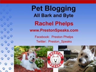 Pet Blogging
 All Bark and Byte
  Rachel Phelps
www.PrestonSpeaks.com
  Facebook: Preston Phelps
   Twitter: Preston_Speaks
 